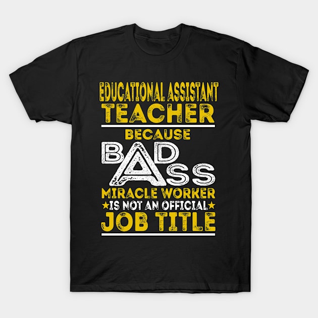 Educational Assistant Teacher Because Badass Miracle Worker T-Shirt by BessiePeadhi